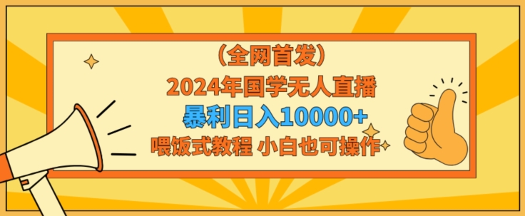 全网首发2024年国学无人直播暴力日入1w加喂饭式教程小白也可操作【揭秘】