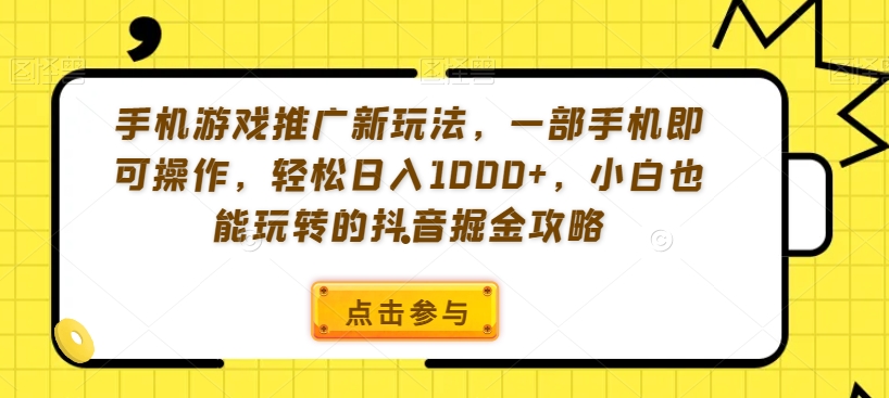 手机游戏推广新玩法一部手机即可操作轻松日入1000+小白也能玩转的抖音掘金攻略【揭秘】