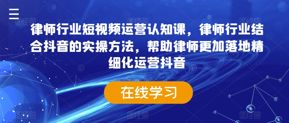 律师行业短视频运营认知课律师行业结合抖音的实操方法帮助律师更加落地精细化运营抖音