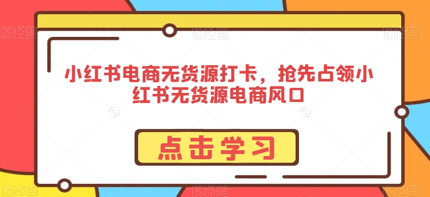 小红书电商无货源打卡抢先占领小红书无货源电商风口