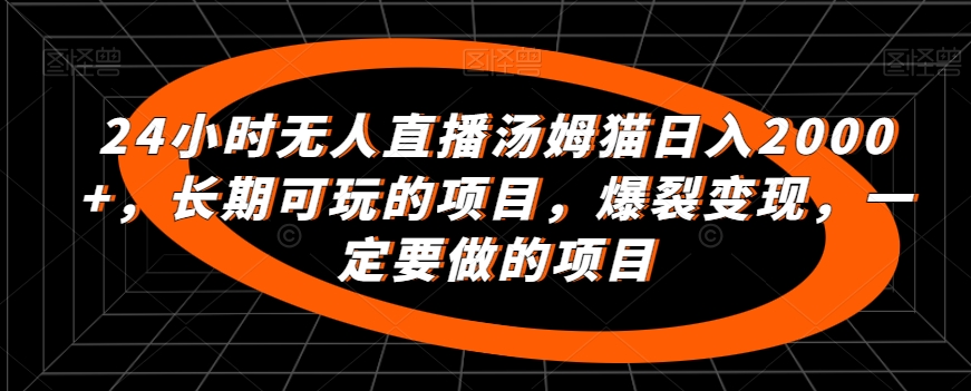 24小时无人直播汤姆猫日入2000+长期可玩的项目爆裂变现一定要做的项目【揭秘】