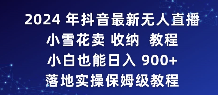 2024年抖音最新无人直播小雪花卖收纳教程，小白也能日入900+落地实操保姆级教程【揭秘】