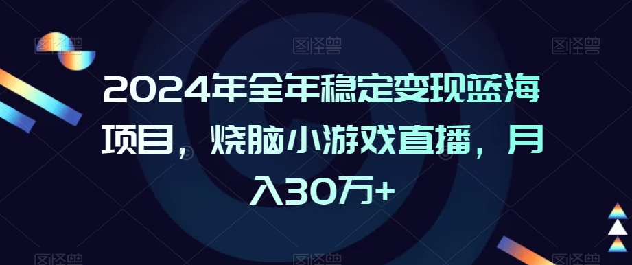 2024年全年稳定变现蓝海项目烧脑小游戏直播月入30万+【揭秘】