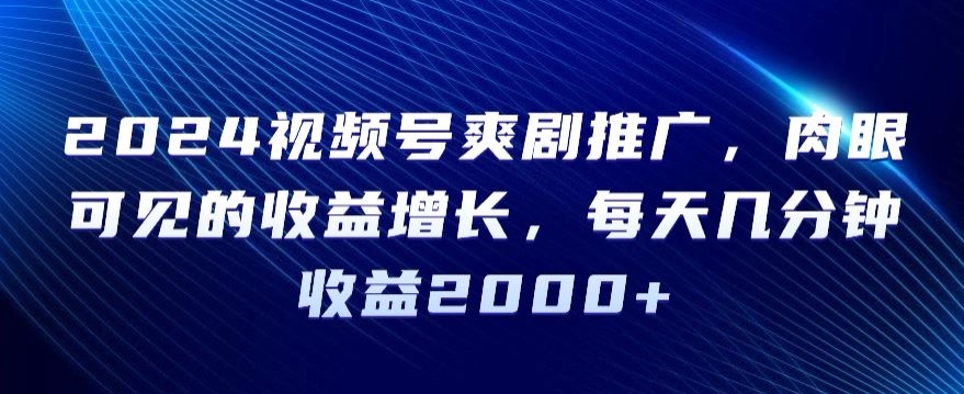 2024视频号爽剧推广肉眼可见的收益增长每天几分钟收益2000+【揭秘】