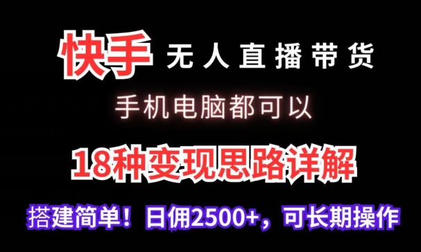 快手无人直播带货手机电脑都可以18种变现思路详解搭建简单日佣2500+【揭秘】