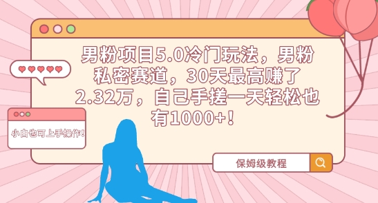 男粉项目5.0冷门玩法男粉私密赛道30天最高赚了2.32万自己手搓一天轻松也有1000+【揭秘】