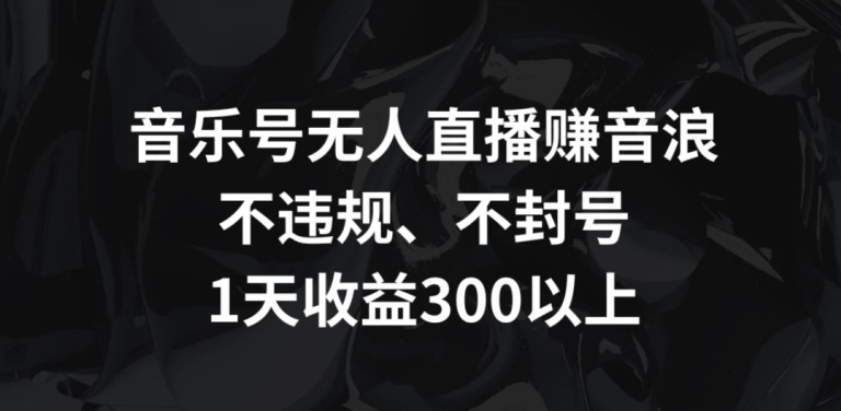 硬核推荐（音乐号无人直播赚音浪，不违规、不封号，1天收益300+【揭秘】）抖音无人音乐直播怎么做视频，抖音无人音乐直播怎么做推广，-拾希学社