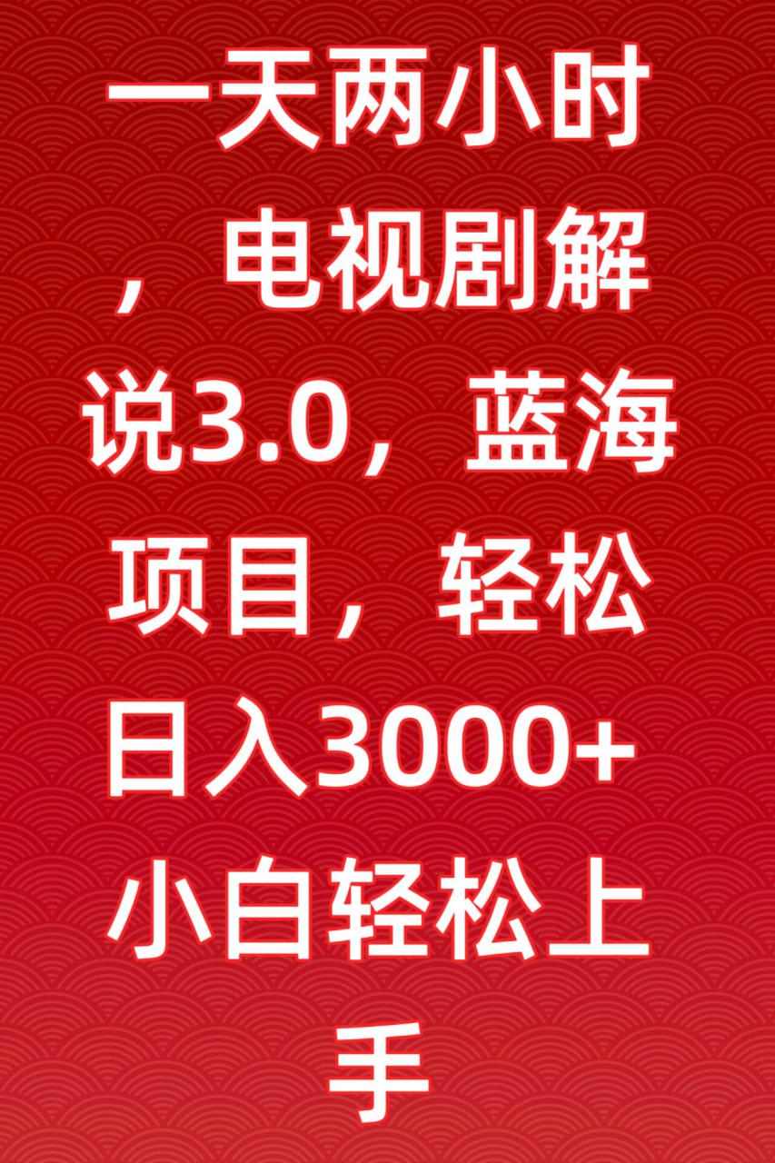 一天两小时电视剧解说3.0蓝海项目轻松日入3000+小白轻松上手【揭秘】