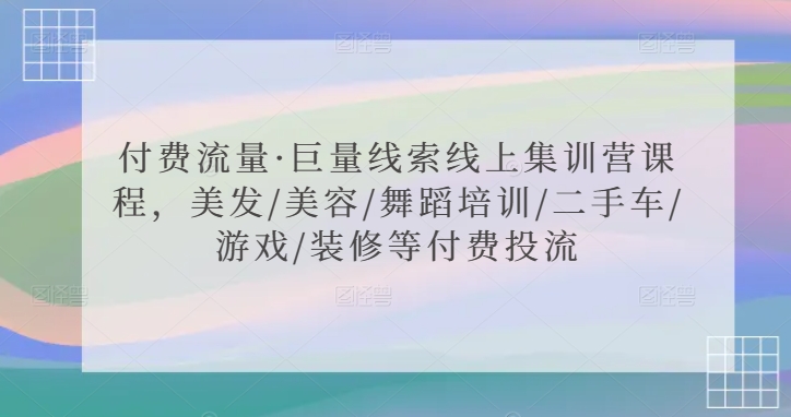 付费流量·巨量线索线上集训营课程美发/美容/舞蹈培训/二手车/游戏/装修等付费投流