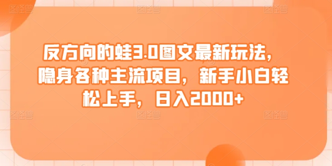 反方向的蛙3.0图文最新玩法隐身各种主流项目新手小白轻松上手日入2000+【揭秘】