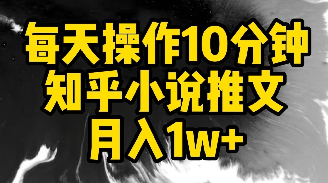 每天操作10分钟知乎小说推文月入1w+【揭秘】