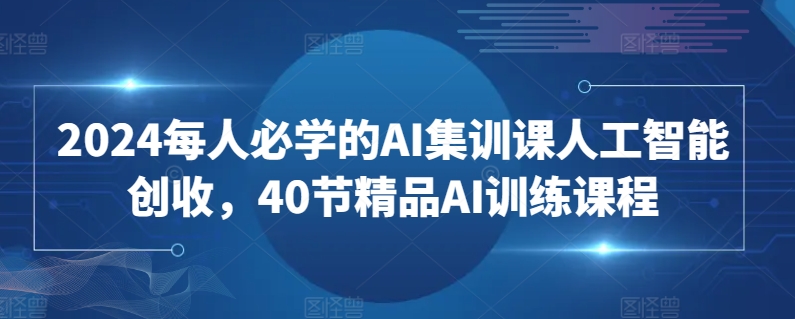 2024每人必学的AI集训课人工智能创收40节精品AI训练课程