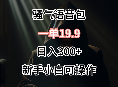 0成本卖骚气语音包一单19.9.日入300+【揭秘】