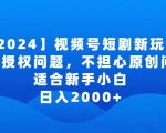 2024视频号短剧玩法，没有授权问题，不担心原创问题，适合新手小白，日入2000+【揭秘】