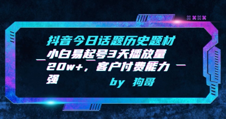 抖音今日话题历史题材-小白易起号3天播放量20w+客户付费能力强【揭秘】