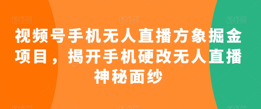 视频号手机无人直播方象掘金项目揭开手机硬改无人直播神秘面纱