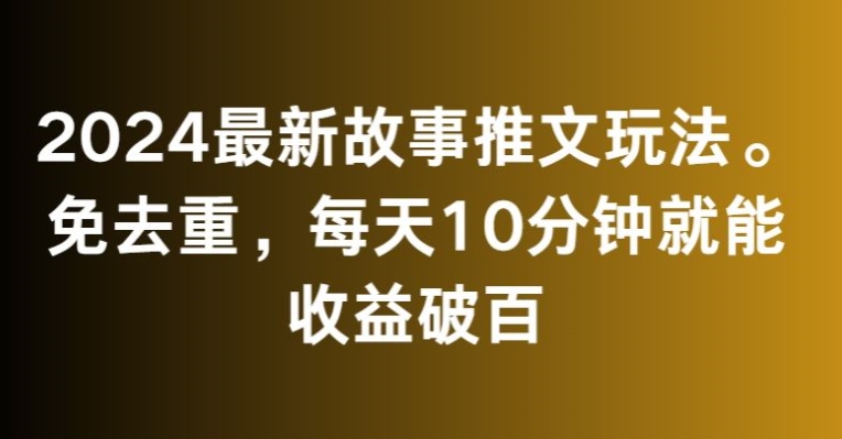 2024最新故事推文玩法免去重每天10分钟就能收益破百【揭秘】