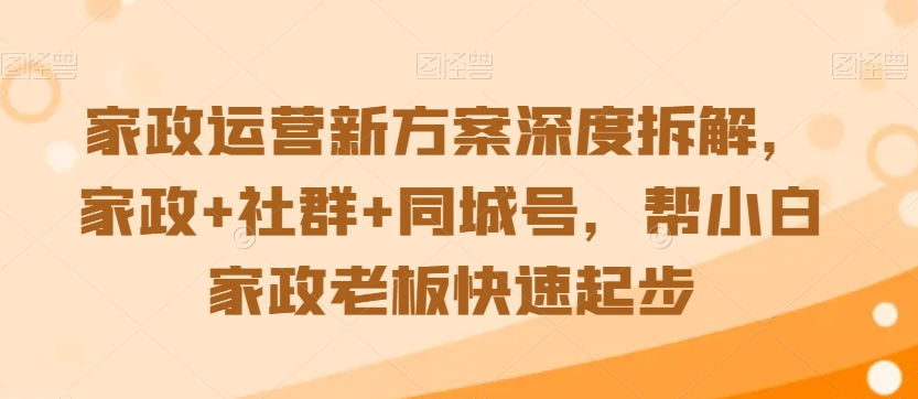 家政运营新方案深度拆解家政+社群+同城号帮小白家政老板快速起步