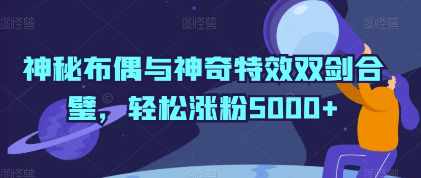 神秘布偶与神奇特效双剑合璧轻松涨粉5000+【揭秘】