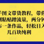 快手图文带货教程，带你复制粘贴蹭流量，两分钟发布一条作品，轻松日入几百块纯利【揭秘】