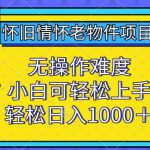 怀旧情怀老物件项目，无操作难度，小白可轻松上手，轻松日入1000+【揭秘】