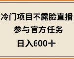 冷门项目不露脸直播，参与官方任务，日入600+【揭秘】