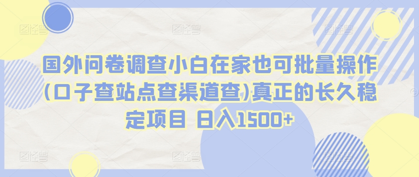 国外问卷调查小白在家也可批量操作(口子查站点查渠道查)真正的长久稳定项目 日入1500+【揭秘】（国外问卷调查是不是传销）-拾希学社