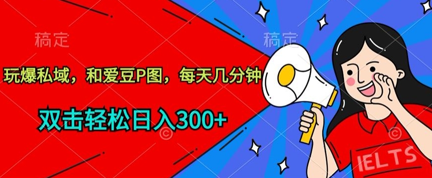 玩爆私域和爱豆P图每天几分钟 轻松日入300+【揭秘】