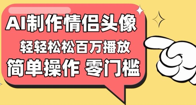 【零门槛高收益】情侣头像视频播放量百万不是梦【揭秘】