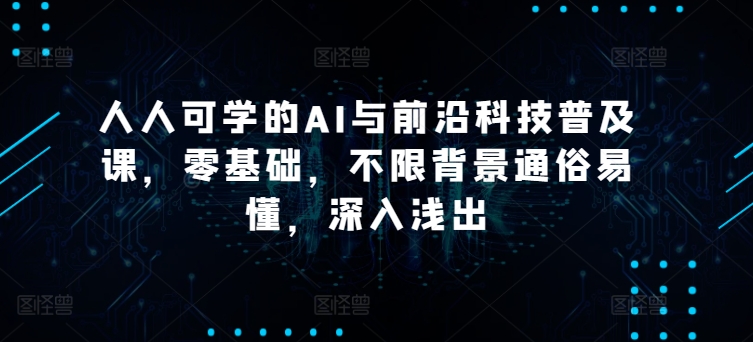 人人可学的AI与前沿科技普及课零基础不限背景通俗易懂深入浅出