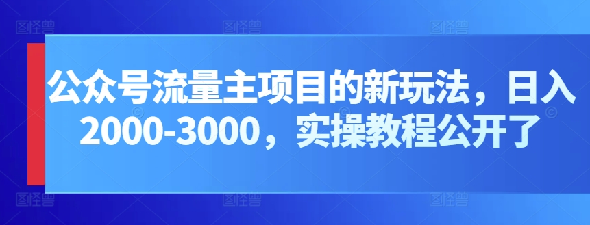 公众号流量主项目的新玩法，日入2000-3000，实操教程公开了（微信公众号开通流量主条件）-拾希学社