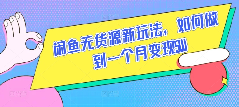 闲鱼无货源新玩法，如何做到一个月变现5W【揭秘】（闲鱼无货源怎么卖货赚佣金）-拾希学社