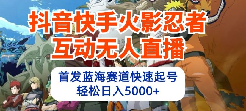 抖音快手火影忍者互动无人直播首发蓝海赛道快速起号轻松日入5000+【揭秘】