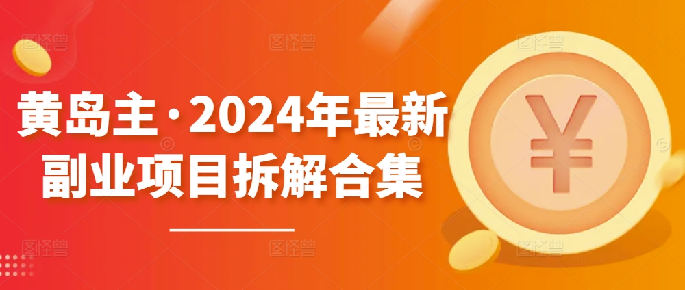 黄岛主·2024年最新副业项目拆解合集【无水印】