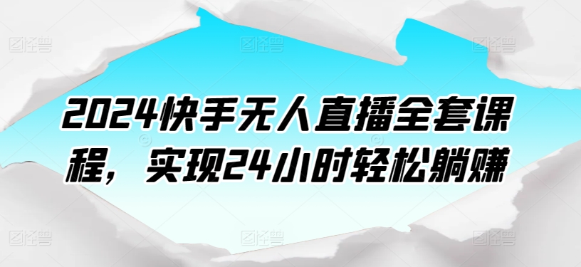 2024快手无人直播全套课程实现24小时轻松躺赚