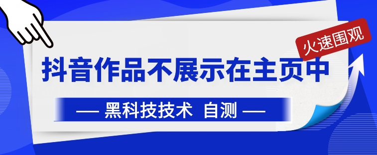 抖音黑科技：抖音作品不展示在主页中【揭秘】（抖音最新作品不显示浏览量）-拾希学社