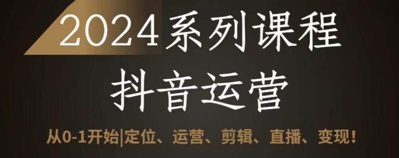 2024抖音运营全套系列课程从0-1开始定位、运营、剪辑、直播、变现