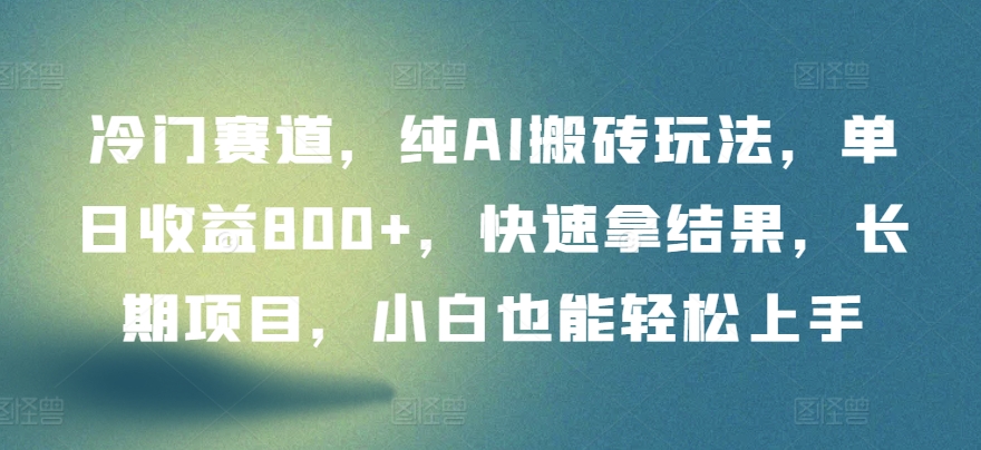 冷门赛道纯AI搬砖玩法单日收益800+快速拿结果长期项目小白也能轻松上手【揭秘】