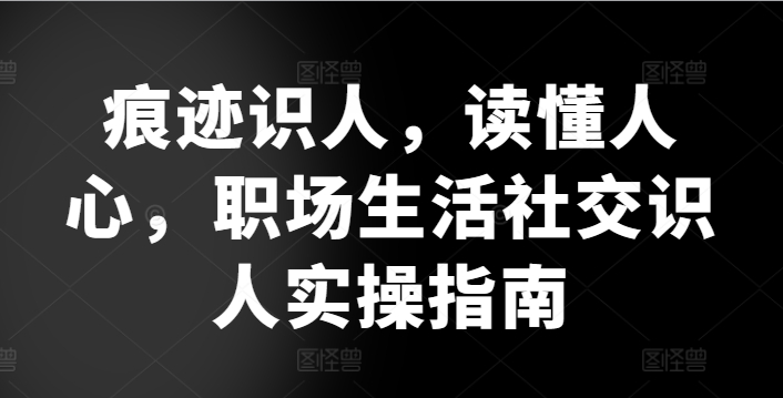 痕迹识人读懂人心​职场生活社交识人实操指南