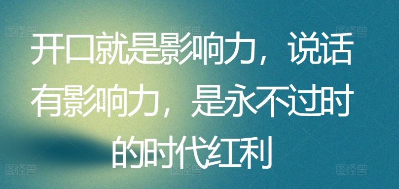 开口就是影响力说话有影响力是永不过时的时代红利