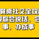 27项餐桌社交全攻略圈总教你会说话、会办事、办成事