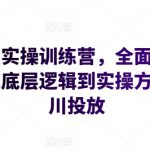 运营型实操训练营，全面系统学习，从底层逻辑到实操方法到千川投放