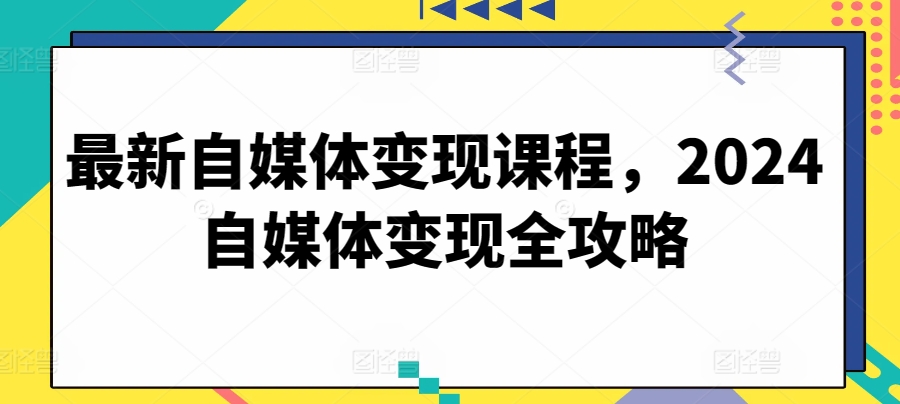 最新自媒体变现课程，2024自媒体变现全攻略（自媒体变现平台有哪些）-拾希学社