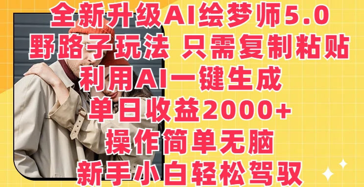 全新升级AI绘梦师5.0.野路子玩法只需复制粘贴利用AI一键生成单日收益2000+【揭秘】