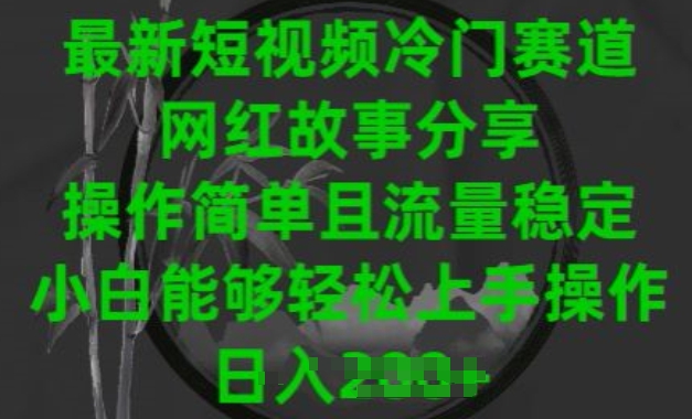 最新短视频冷门赛道，网红故事分享，操作简单且流量稳定，小白能够轻松上手操作【揭秘】（短视频网红排行榜前十名）-拾希学社