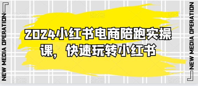 2024小红书电商陪跑实操课，快速玩转小红书，超过20节精细化课程（小红书陪游）-拾希学社