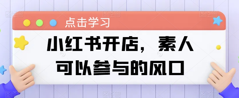 小红书开店素人可以参与的风口