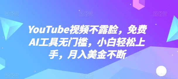 YouTube视频不露脸免费AI工具无门槛小白轻松上手月入美金不断【揭秘】