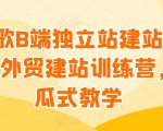 谷歌B端独立站建站推广，外贸建站训练营，傻瓜式教学