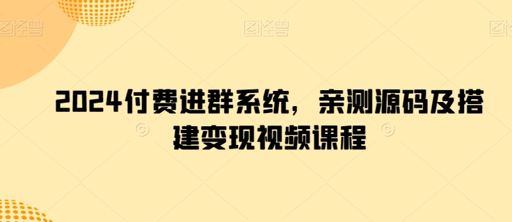 2024付费进群系统，亲测源码及搭建变现视频课程（付费进群项目有哪些）-拾希学社